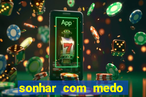 sonhar com medo jogo do bicho